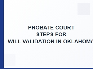 Probate Court Steps for Will Validation in Oklahoma